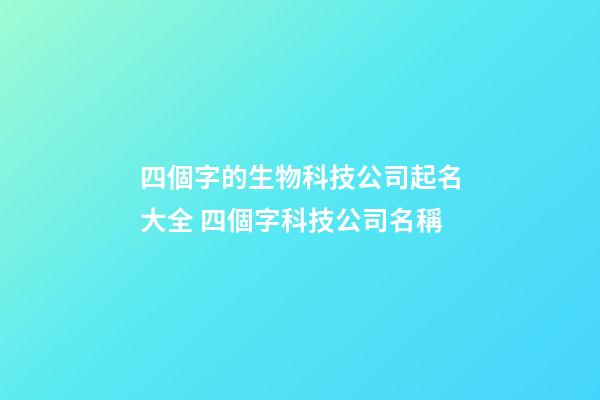 四個字的生物科技公司起名大全 四個字科技公司名稱-第1張-公司起名-玄機派